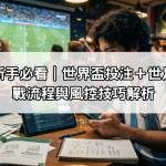 足球投注新手必看｜世界盃投注＋世足運動彩實戰流程與風控技巧解析